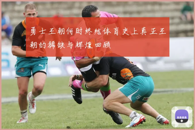 勇士王朝何时终结体育史上真正王朝的稀缺与辉煌回顾