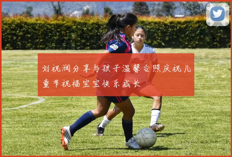 刘祝润分享与孩子温馨合照庆祝儿童节祝福宝宝快乐成长