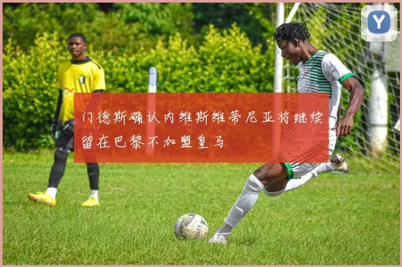 门德斯确认内维斯维蒂尼亚将继续留在巴黎不加盟皇马