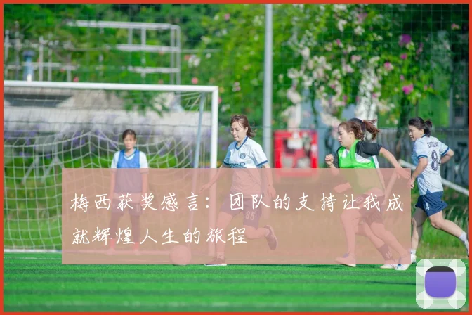 梅西获奖感言：团队的支持让我成就辉煌人生的旅程