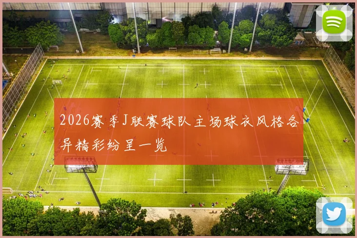 2026赛季J联赛球队主场球衣风格各异精彩纷呈一览