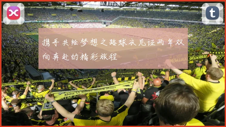 携手共绘梦想之路球衣见证两年双向奔赴的精彩旅程