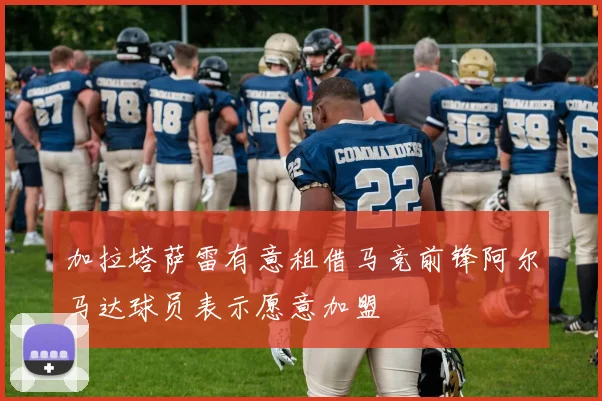 加拉塔萨雷有意租借马竞前锋阿尔马达球员表示愿意加盟