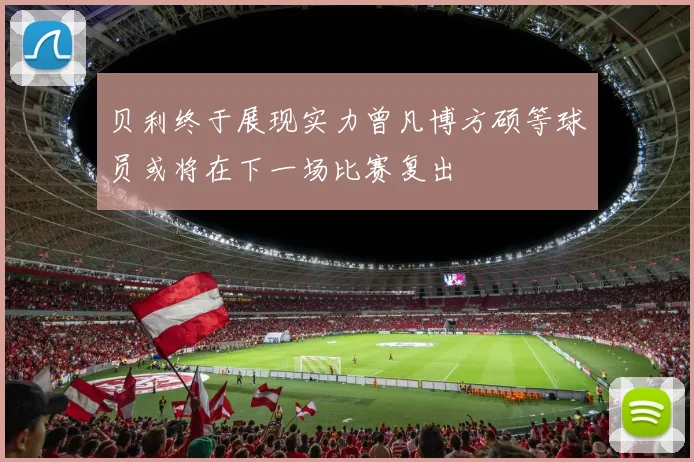 贝利终于展现实力曾凡博方硕等球员或将在下一场比赛复出
