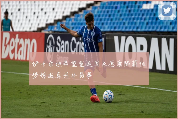伊卡尔迪希望重返国米愿意降薪但梦想成真并非易事