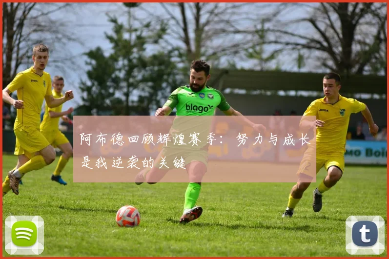 阿布德回顾辉煌赛季：努力与成长是我逆袭的关键